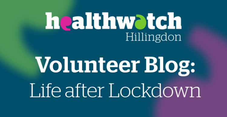 Healthwatch Hillingdon Volunteer Blog - Life after Lockdown